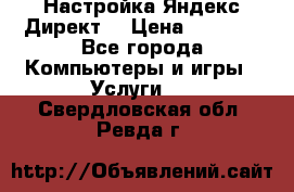 Настройка Яндекс Директ. › Цена ­ 5 000 - Все города Компьютеры и игры » Услуги   . Свердловская обл.,Ревда г.